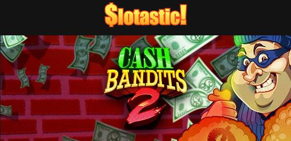 Slotastic Casino - up to 50 daily Free Spins on Cash Bandits 2 August 2018